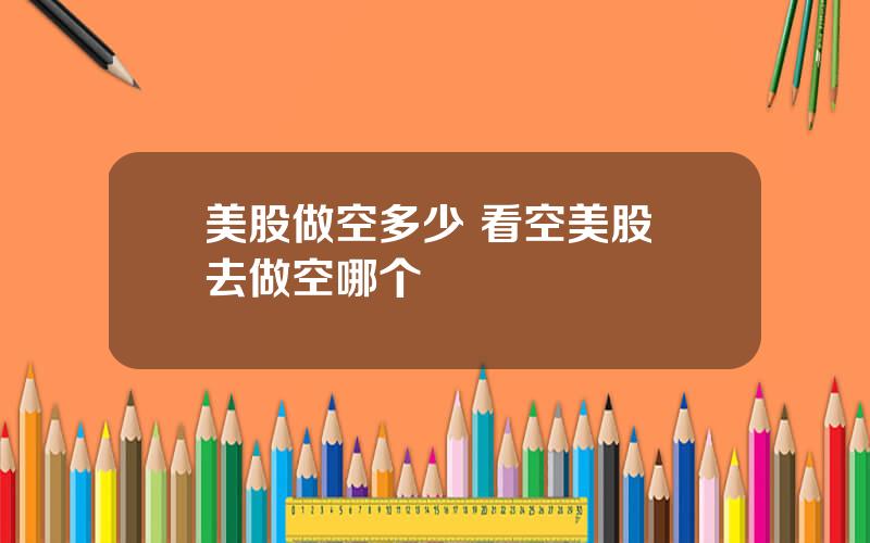 美股做空多少 看空美股 去做空哪个